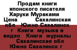 Продам книги японского писателя Харуки Мураками. › Цена ­ 250 - Сахалинская обл., Южно-Сахалинск г. Книги, музыка и видео » Книги, журналы   . Сахалинская обл.,Южно-Сахалинск г.